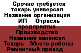 Срочно требуется токарь-универсал › Название организации ­ ИП  › Отрасль предприятия ­ Производство › Название вакансии ­ Токарь › Место работы ­ Ремонтный проезд, 7 › Минимальный оклад ­ 30 000 - Татарстан респ., Набережные Челны г. Работа » Вакансии   . Татарстан респ.